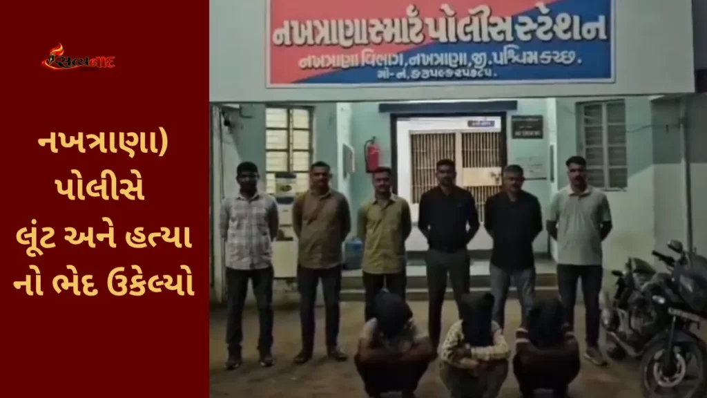 Nakhatrana (નખત્રાણા) પોલીસે લૂંટ અને હત્યા નો ભેદ ઉકેલ્યો